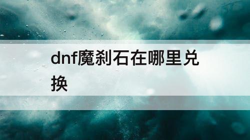 dnf魔刹石在哪里兑换