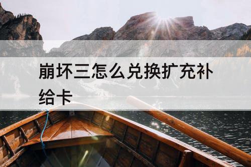 崩坏三怎么兑换扩充补给卡