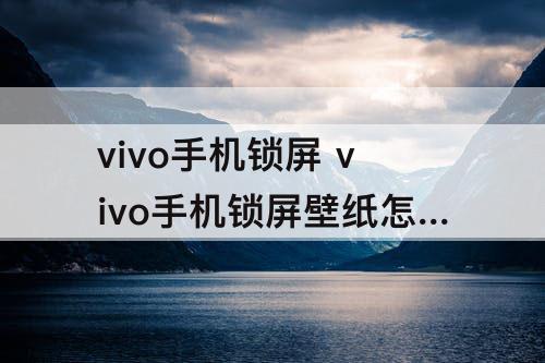 vivo手机锁屏 vivo手机锁屏壁纸怎么换成自己的照片