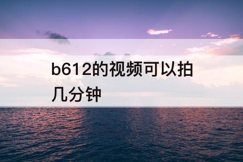 b612的视频可以拍几分钟