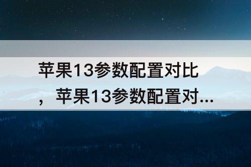 苹果13参数配置对比，苹果13参数配置对比14款