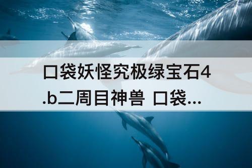 口袋妖怪究极绿宝石4.b二周目神兽 口袋妖怪究极绿宝石4.b二周目神兽为什么会弹开精灵球