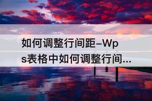 如何调整行间距-Wps表格中如何调整行间距离
