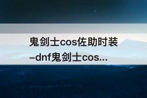 鬼剑士cos佐助时装-dnf鬼剑士cos佐助时装搭配