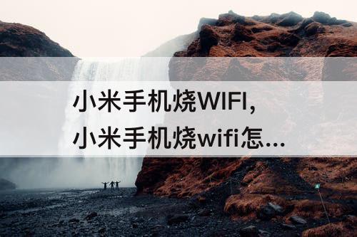 小米手机烧WIFI，小米手机烧wifi怎么办