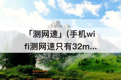 「测网速」(手机wifi测网速只有32mbs)