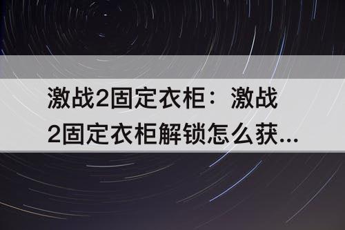 激战2固定衣柜：激战2固定衣柜解锁怎么获得