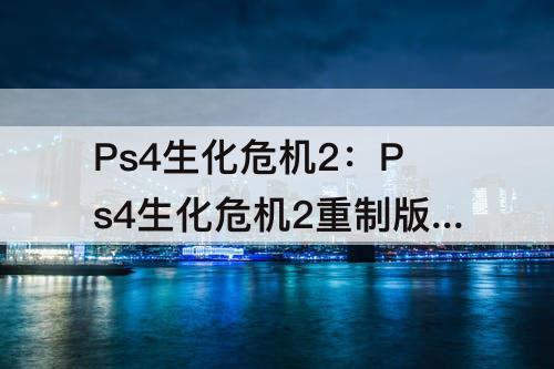 Ps4生化危机2：Ps4生化危机2重制版存档