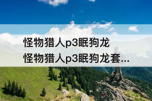 怪物猎人p3眠狗龙 怪物猎人p3眠狗龙套装的材料