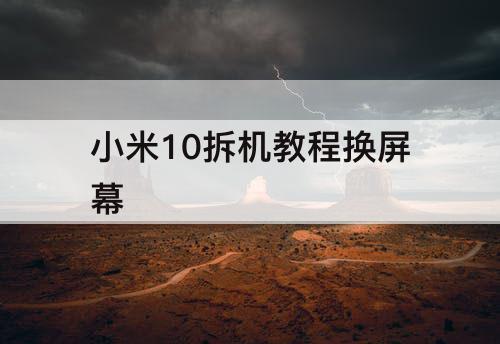 小米10拆机教程换屏幕