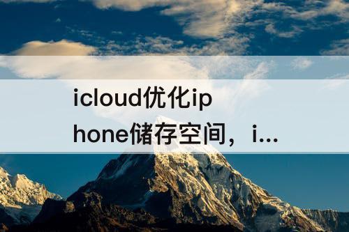 icloud优化iphone储存空间，icloud优化iphone储存空间 没用