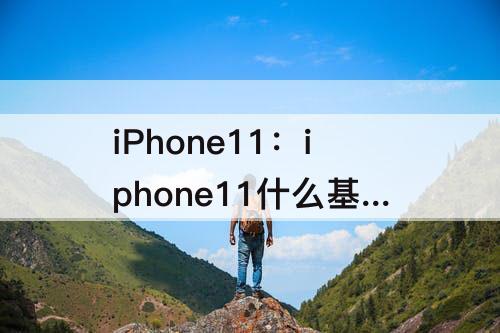iPhone11：iphone11什么基带