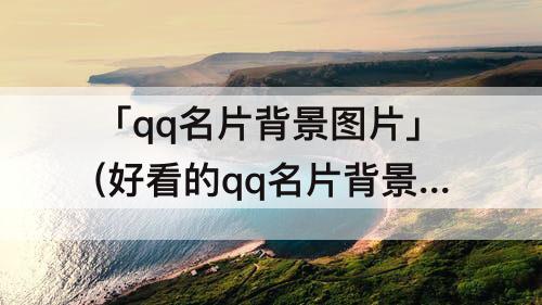 「qq名片背景图片」(好看的qq名片背景图片 可爱)