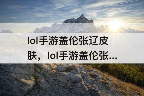 lol手游盖伦张辽皮肤，lol手游盖伦张辽皮肤视频