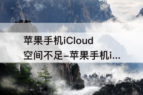 苹果手机iCloud空间不足-苹果手机iCloud空间不足无法备份