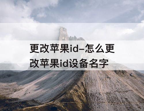 更改苹果id-怎么更改苹果id设备名字
