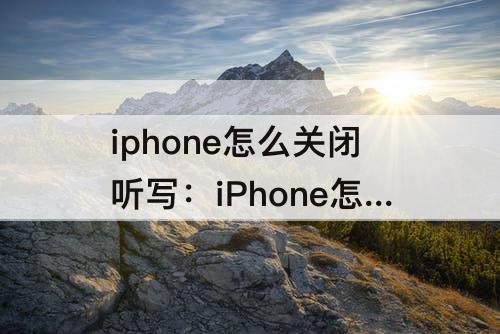 iphone怎么关闭听写：iPhone怎么关闭听写模式