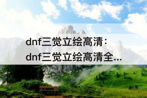 dnf三觉立绘高清：dnf三觉立绘高清全图圣职者