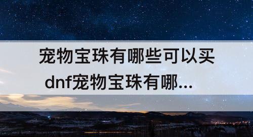 宠物宝珠有哪些可以买 dnf宠物宝珠有哪些可以买到