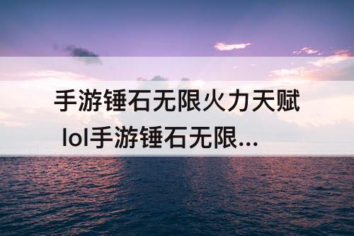 手游锤石无限火力天赋 lol手游锤石无限火力天赋