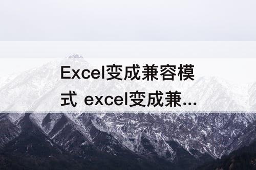 Excel变成兼容模式 excel变成兼容模式怎么还原