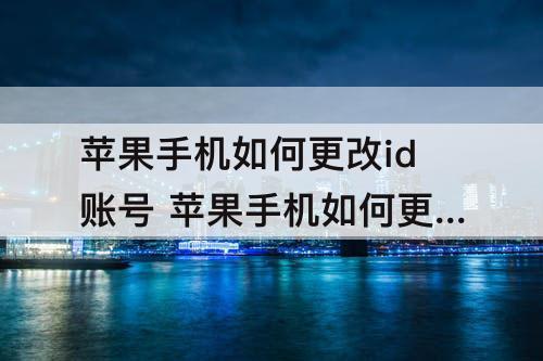 苹果手机如何更改id账号 苹果手机如何更改id账号登录