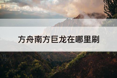 方舟南方巨龙在哪里刷
