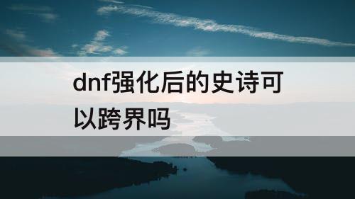 dnf强化后的史诗可以跨界吗