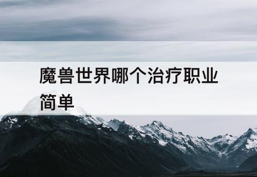 魔兽世界哪个治疗职业简单