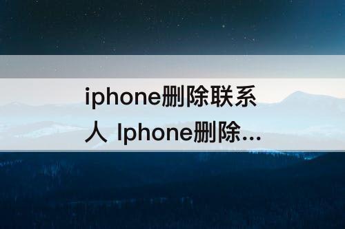 iphone删除联系人 Iphone删除联系人重复号码