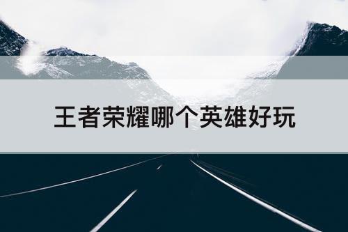 王者荣耀哪个英雄好玩
