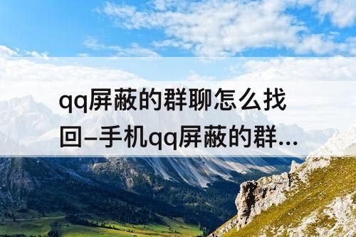 qq屏蔽的群聊怎么找回-手机qq屏蔽的群聊怎么找回