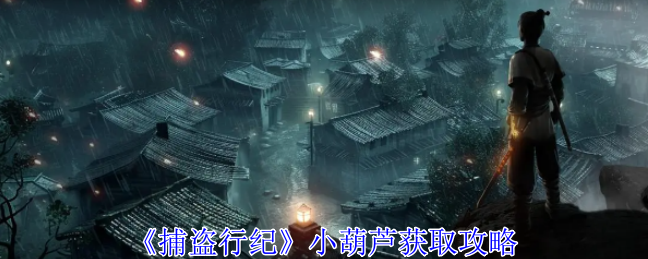 捕盗行纪：小葫芦获取全攻略