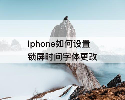iphone如何设置锁屏时间字体更改