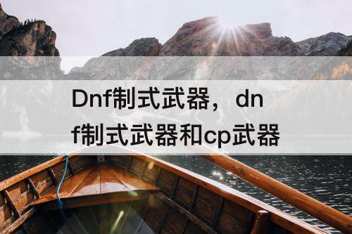 Dnf制式武器，dnf制式武器和cp武器