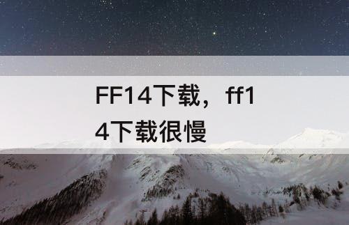 FF14下载，ff14下载很慢