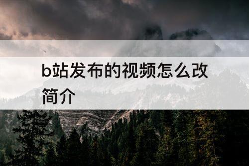 b站发布的视频怎么改简介