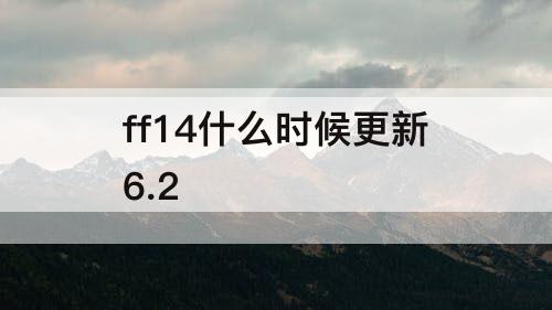 ff14什么时候更新6.2