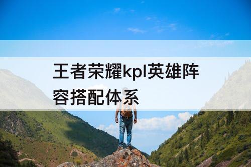 王者荣耀kpl英雄阵容搭配体系