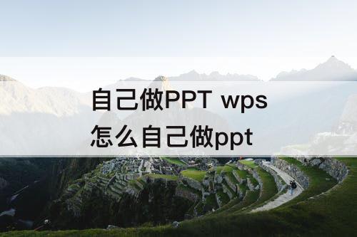 自己做PPT wps怎么自己做ppt