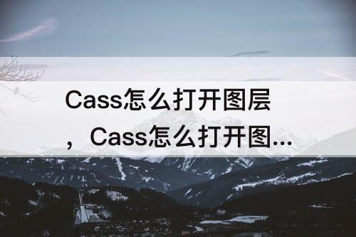 Cass怎么打开图层，Cass怎么打开图层那个工具栏