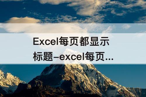 Excel每页都显示标题-excel每页都显示标题和表头