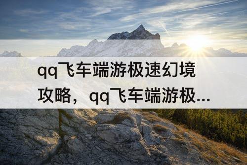 qq飞车端游极速幻境攻略，qq飞车端游极速幻境攻略星火长夜