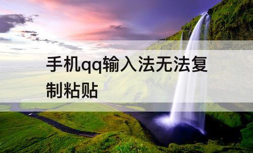 手机qq输入法无法复制粘贴