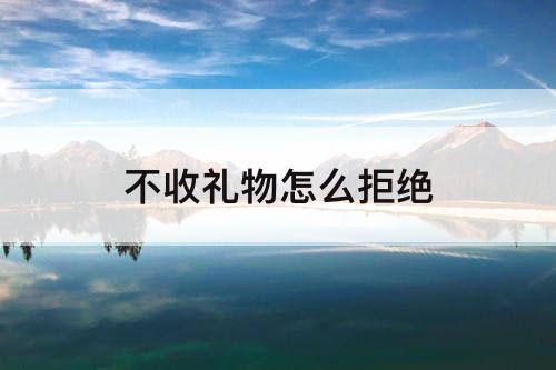 不收礼物怎么拒绝