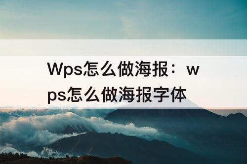 Wps怎么做海报：wps怎么做海报字体
