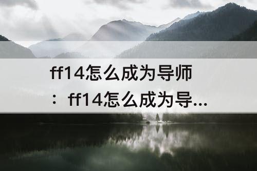 ff14怎么成为导师：ff14怎么成为导师6.0