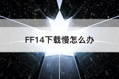 FF14下载慢怎么办