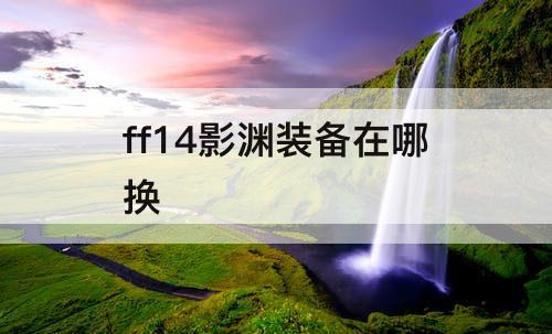 ff14影渊装备在哪换