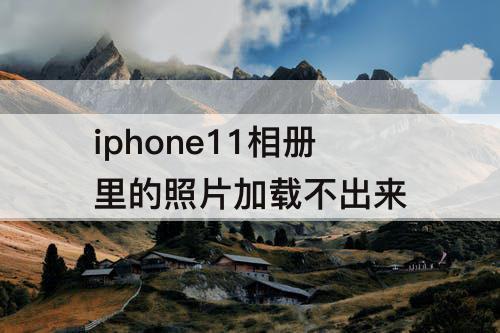 iphone11相册里的照片加载不出来